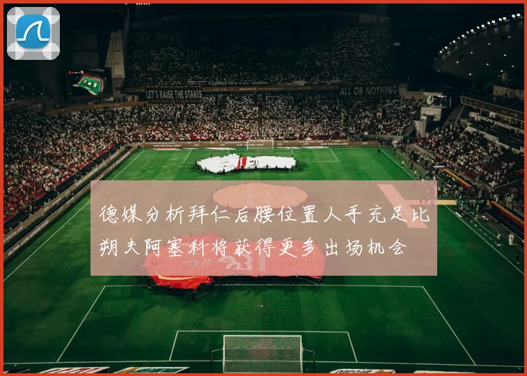 德媒分析拜仁后腰位置人手充足比朔夫阿塞科将获得更多出场机会