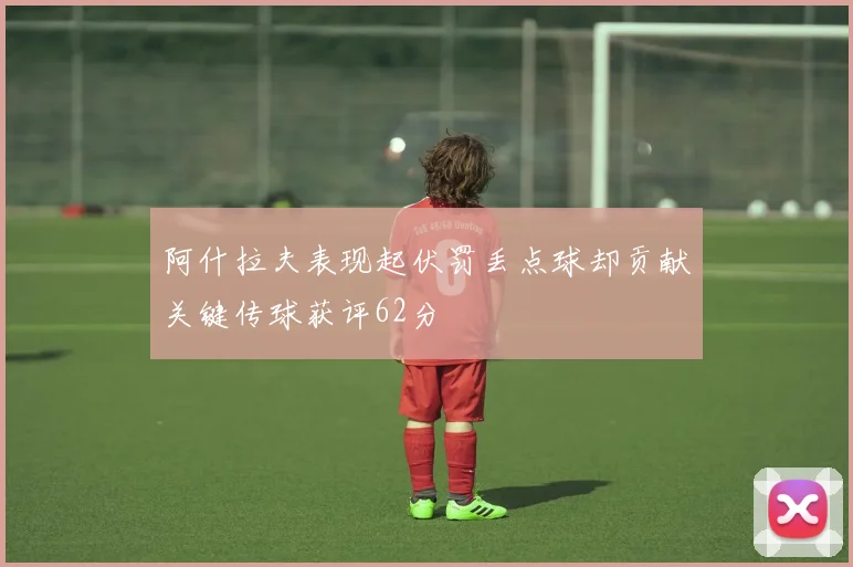 阿什拉夫表现起伏罚丢点球却贡献关键传球获评62分