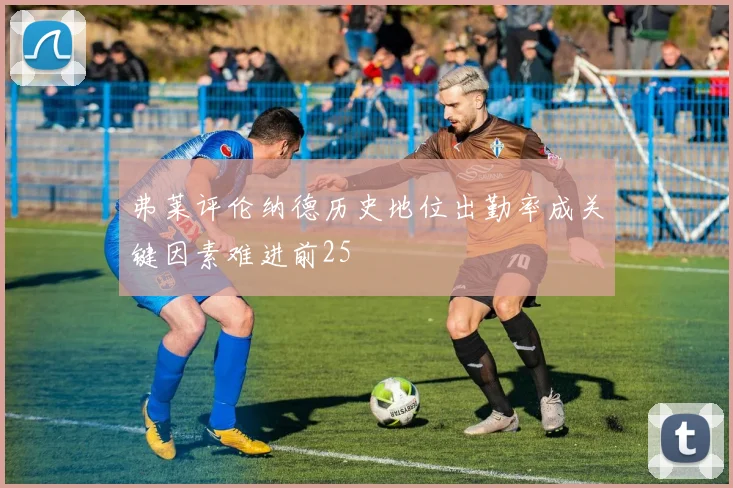 弗莱评伦纳德历史地位出勤率成关键因素难进前25