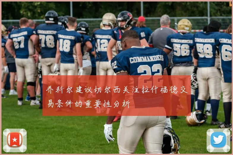 乔科尔建议切尔西关注拉什福德交易条件的重要性分析