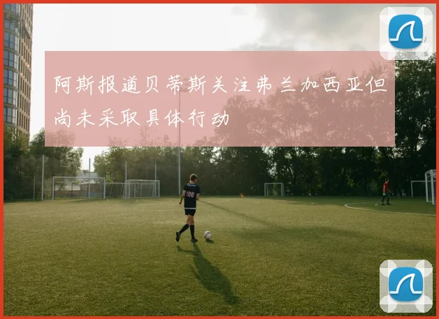 阿斯报道贝蒂斯关注弗兰加西亚但尚未采取具体行动