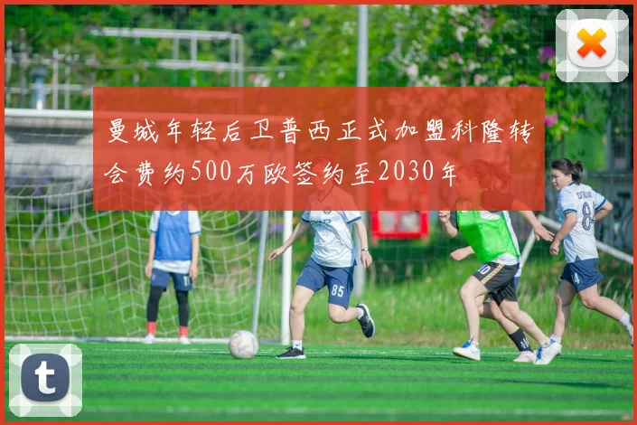 曼城年轻后卫普西正式加盟科隆转会费约500万欧签约至2030年