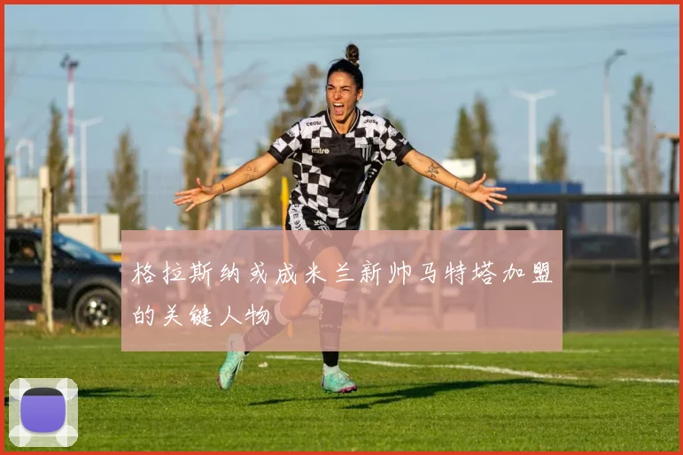 格拉斯纳或成米兰新帅马特塔加盟的关键人物