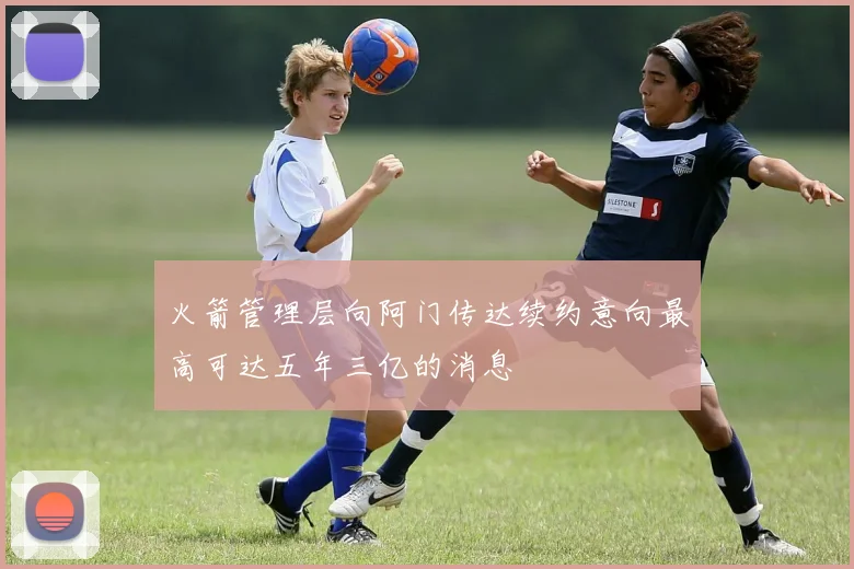 火箭管理层向阿门传达续约意向最高可达五年三亿的消息