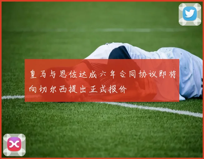 皇马与恩佐达成六年合同协议即将向切尔西提出正式报价